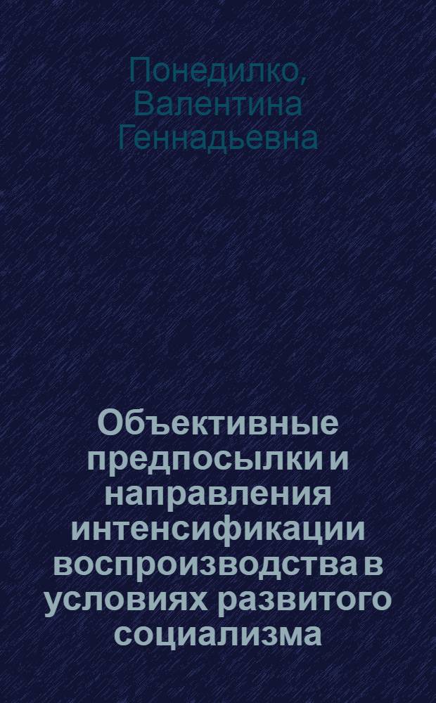 Объективные предпосылки и направления интенсификации воспроизводства в условиях развитого социализма : Автореф. дис. на соиск. учен. степ. канд. экон. наук : (08.00.01)