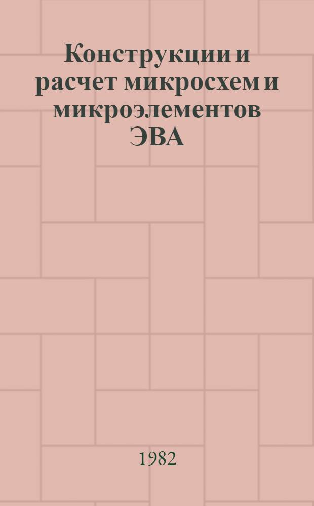 Конструкции и расчет микросхем и микроэлементов ЭВА : Учебник для вузов по спец. "Конструирование и пр-во электрон.-вычисл. аппаратуры"