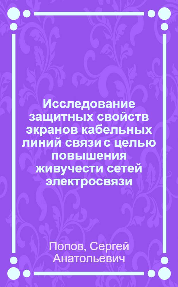 Исследование защитных свойств экранов кабельных линий связи с целью повышения живучести сетей электросвязи : Автореф. дис. на соиск. учен. степ. канд. техн. наук : (05.12.14)