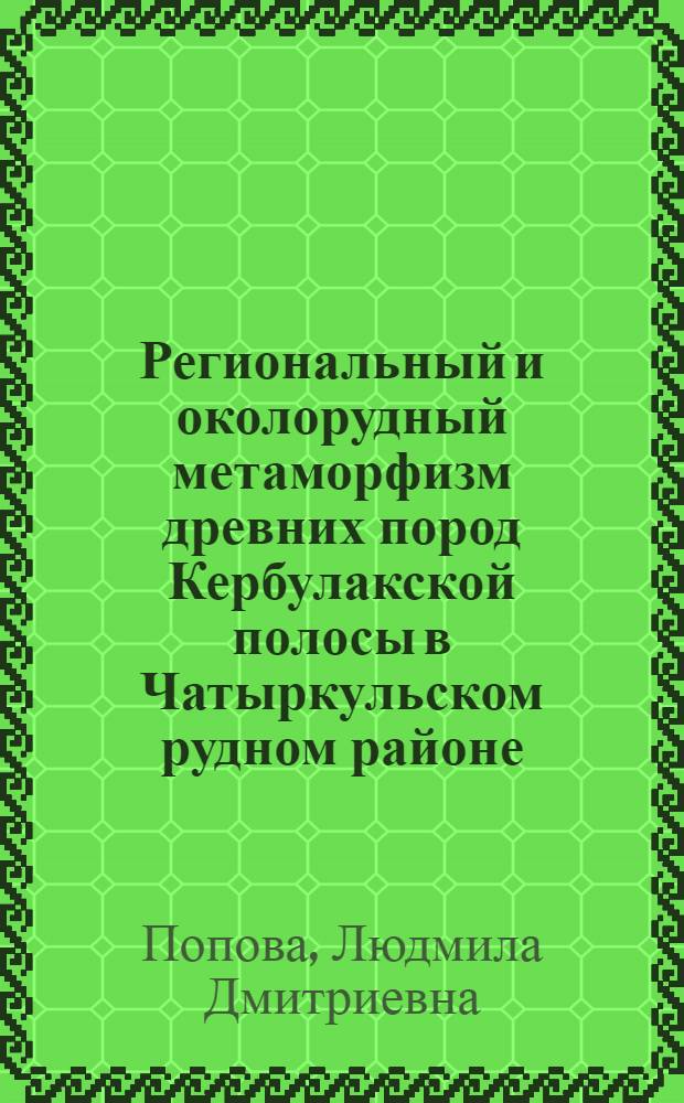 Региональный и околорудный метаморфизм древних пород Кербулакской полосы в Чатыркульском рудном районе (горы Кендыктас, Южный Казахстан) : Автореф. дис. на соиск. учен. степ. канд. геол.-минерал. наук : (04.00.08)