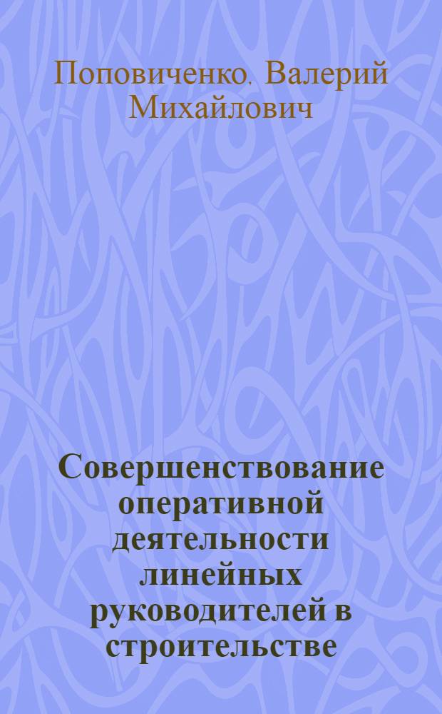 Совершенствование оперативной деятельности линейных руководителей в строительстве : (На прим. специализир. строит. орг.) : Автореф. дис. на соиск. учен. степ. канд. техн. наук : (08.00.05)