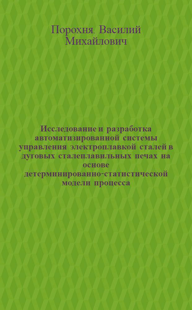 Исследование и разработка автоматизированной системы управления электроплавкой сталей в дуговых сталеплавильных печах на основе детерминированно-статистической модели процесса : Автореф. дис. на соиск. учен. степ. канд. техн. наук : (05.10.09)