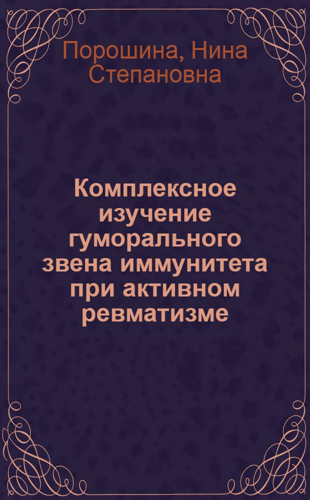 Комплексное изучение гуморального звена иммунитета при активном ревматизме : Автореф. дис. на соиск. учен. степ. д-ра мед. наук : (14.00.39)