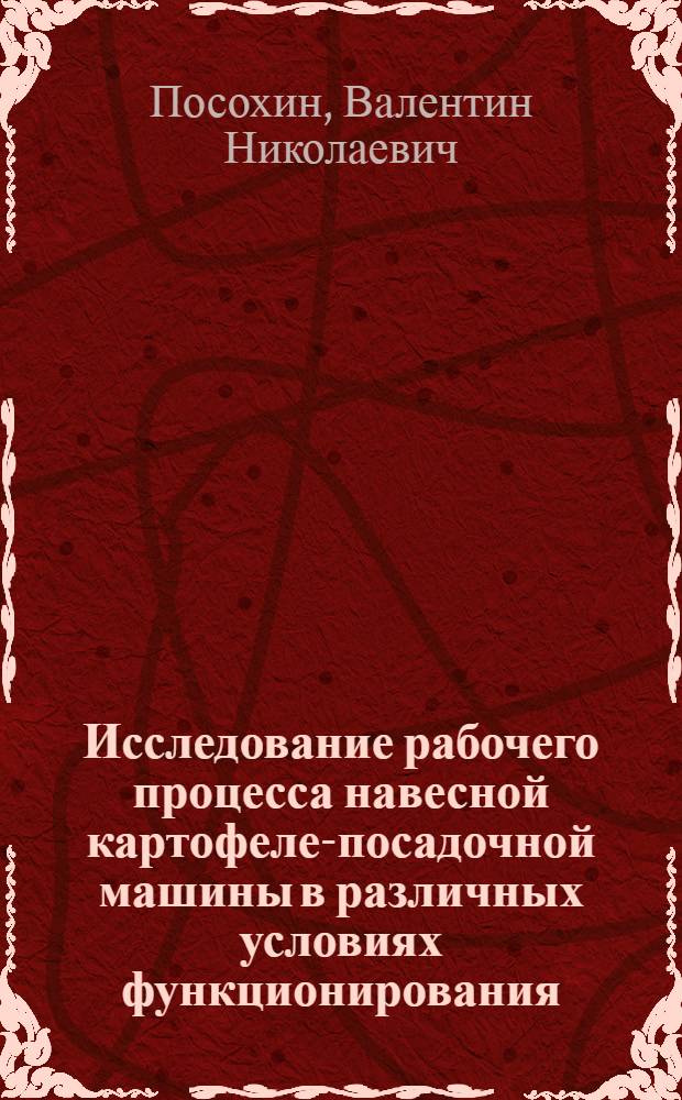 Исследование рабочего процесса навесной картофеле-посадочной машины в различных условиях функционирования : Автореф. дис. на соиск. учен. степ. канд. техн. наук : (05.20.01)