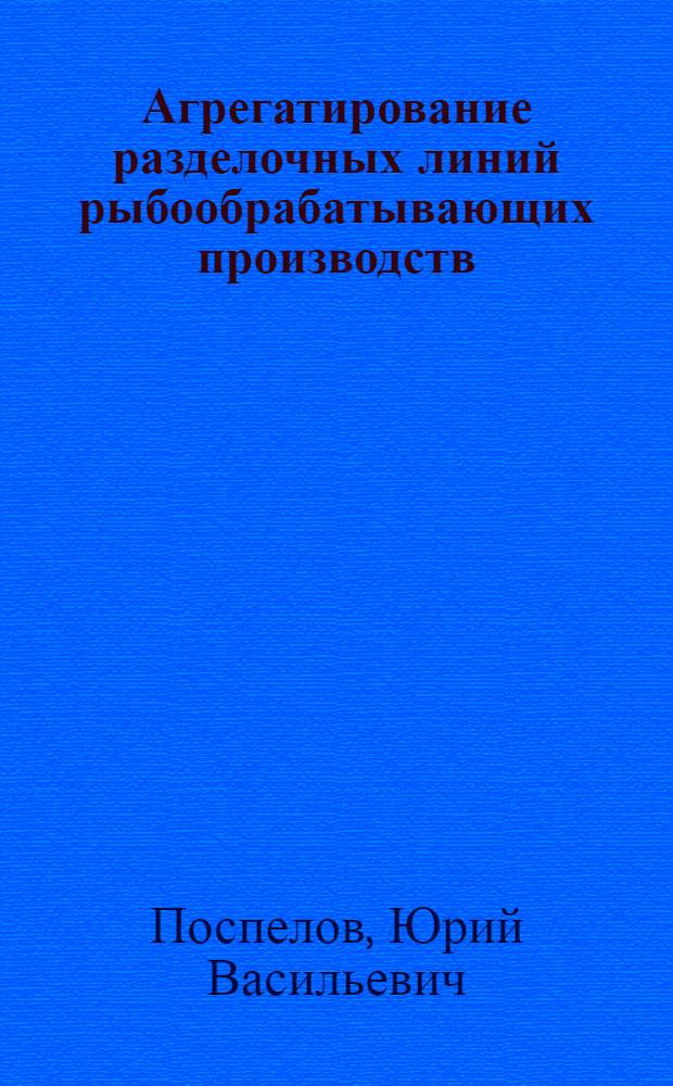 Агрегатирование разделочных линий рыбообрабатывающих производств : (На прим. вибрацион. и вакуум. техники) : Автореф. дис. на соиск. учен. степ. д-ра техн. наук : (05.02.14)