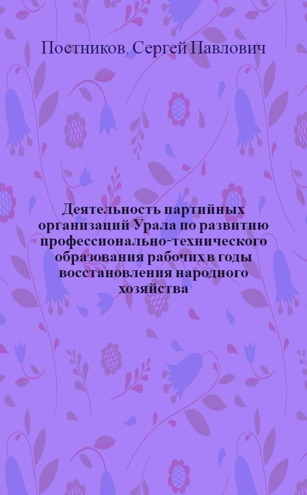 Деятельность партийных организаций Урала по развитию профессионально-технического образования рабочих в годы восстановления народного хозяйства (1921-1925 гг.) : Автореф. дис. на соиск. учен. степ. канд. ист. наук : (07.00.01)