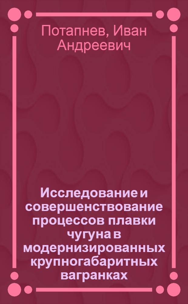 Исследование и совершенствование процессов плавки чугуна в модернизированных крупногабаритных вагранках : Автореф. дис. на соиск. учен. степ. к. т. н