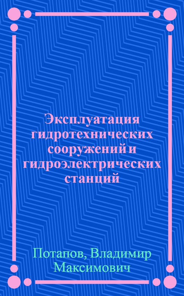 Эксплуатация гидротехнических сооружений и гидроэлектрических станций : Учеб. пособие