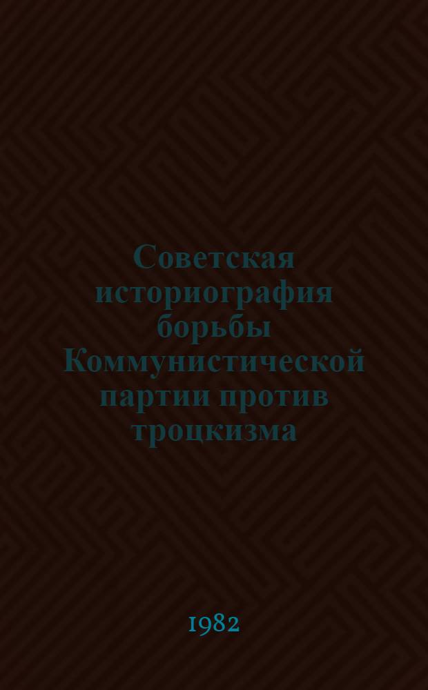 Советская историография борьбы Коммунистической партии против троцкизма (20-30-е годы) : Автореф. дис. на соиск. учен. степ. к. ист. н