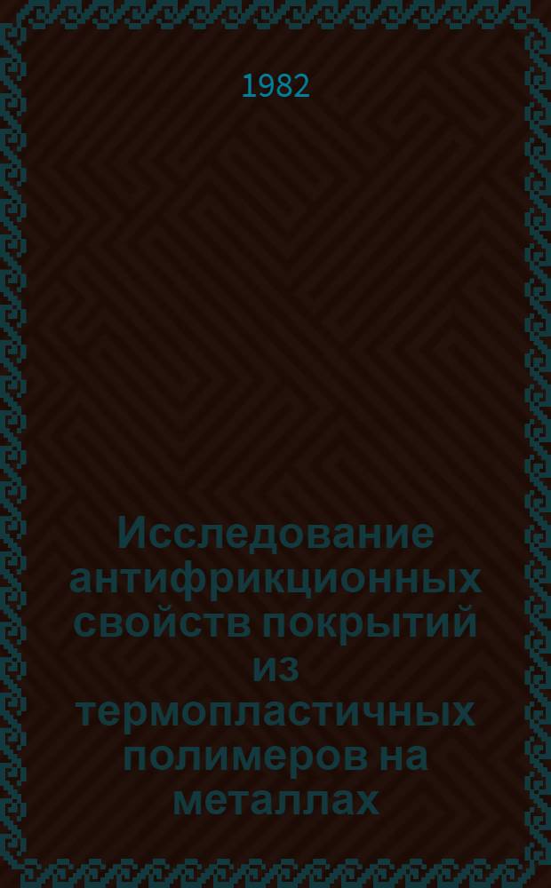 Исследование антифрикционных свойств покрытий из термопластичных полимеров на металлах : Автореф. дис. на соиск. учен. степ. канд. техн. наук : (05.02.04)