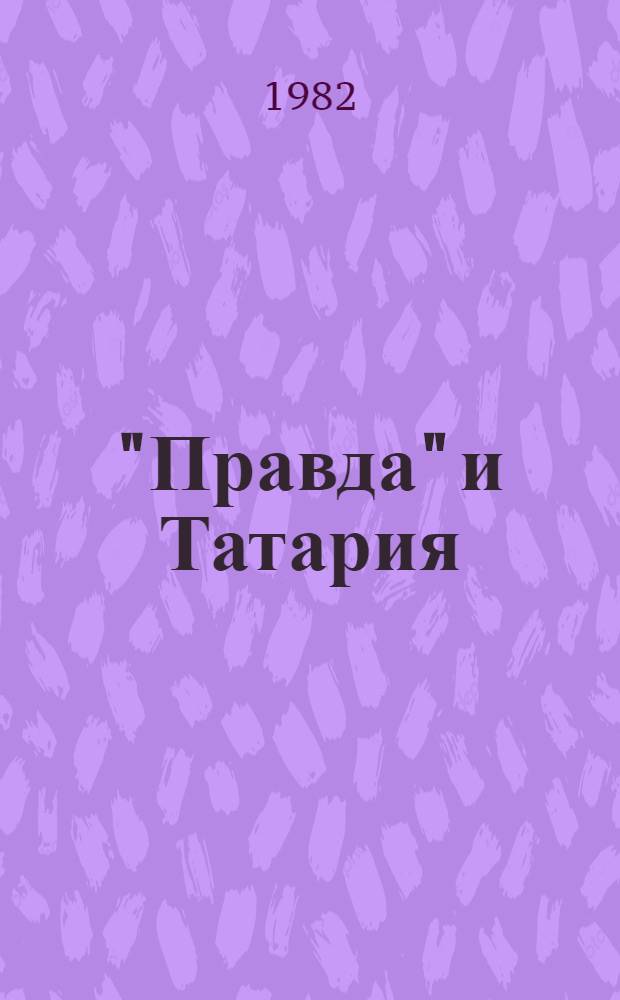 "Правда" и Татария : (Экон., обществ.-полит. и культ. жизнь Татарии в освещении "Правды". 1912-1980 гг.) : Сб. материалов газ. "Правда" о Татарии