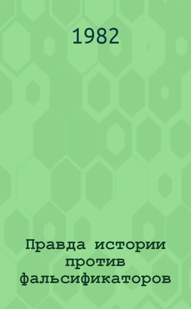 Правда истории против фальсификаторов : (Критика буржуаз. и буржуаз.-националист. фальсификаций истории Украины) : Сб. науч. тр