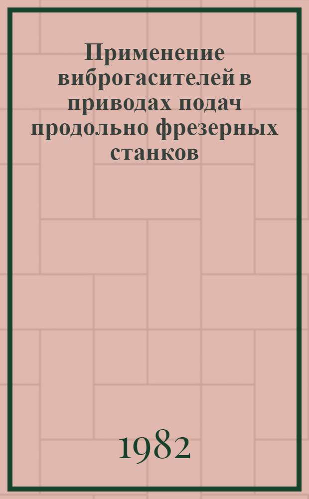 Применение виброгасителей в приводах подач продольно фрезерных станков : Оператив.-информ. материалы