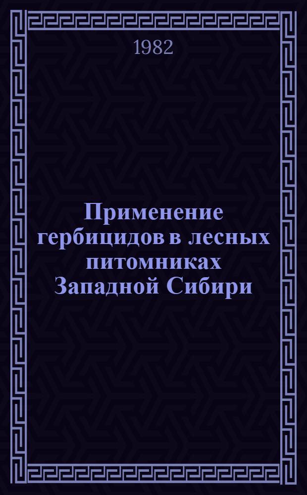 Применение гербицидов в лесных питомниках Западной Сибири : Метод. рекомендации