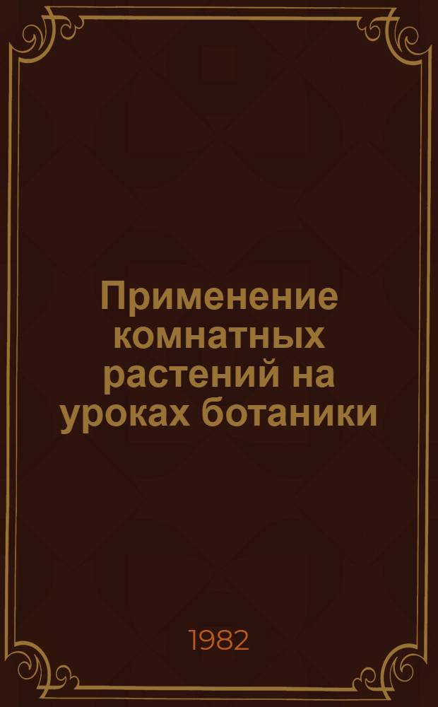 Применение комнатных растений на уроках ботаники : Метод. разраб