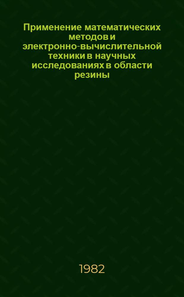 Применение математических методов и электронно-вычислительной техники в научных исследованиях в области резины : Сб. статей