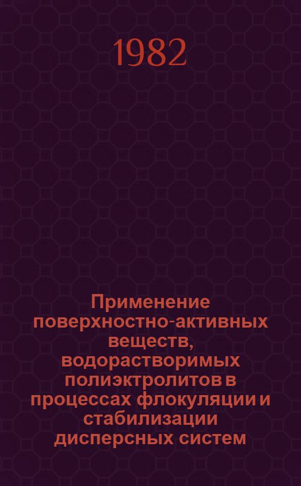 Применение поверхностно-активных веществ, водорастворимых полиэктролитов в процессах флокуляции и стабилизации дисперсных систем : Сб. науч. тр