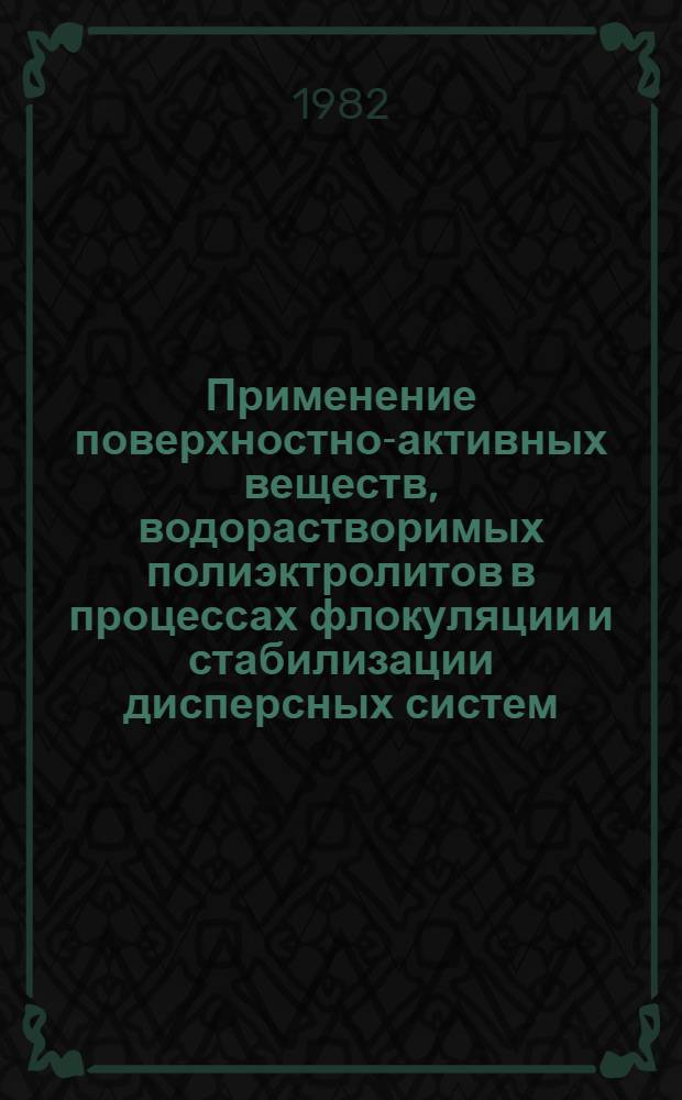 Применение поверхностно-активных веществ, водорастворимых полиэктролитов в процессах флокуляции и стабилизации дисперсных систем : Сб. науч. тр