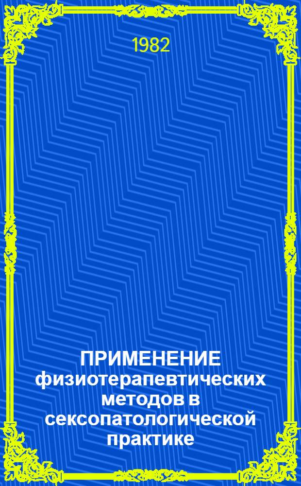 ПРИМЕНЕНИЕ физиотерапевтических методов в сексопатологической практике : (Метод. рекомендации)