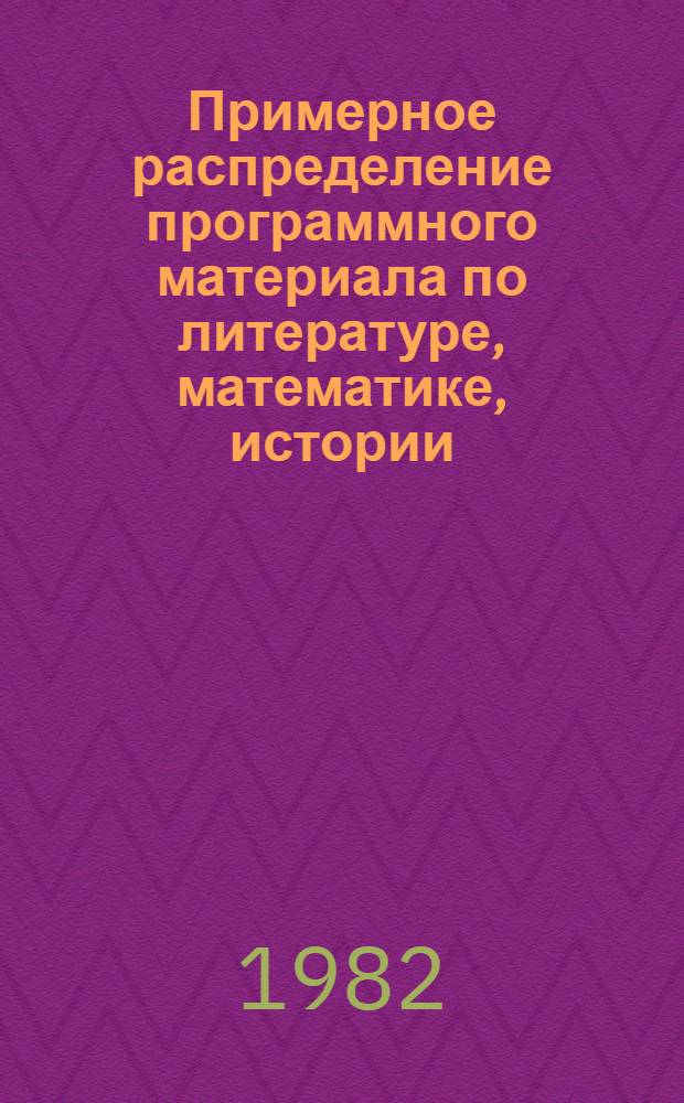 [Примерное распределение программного материала по литературе, математике, истории, географии, черчению, биологии, химии, физике для школ глухих]