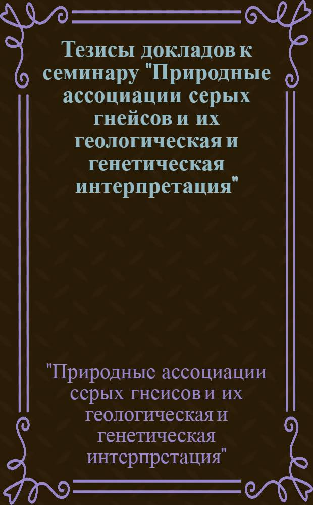 Тезисы докладов к семинару "Природные ассоциации серых гнейсов и их геологическая и генетическая интерпретация"