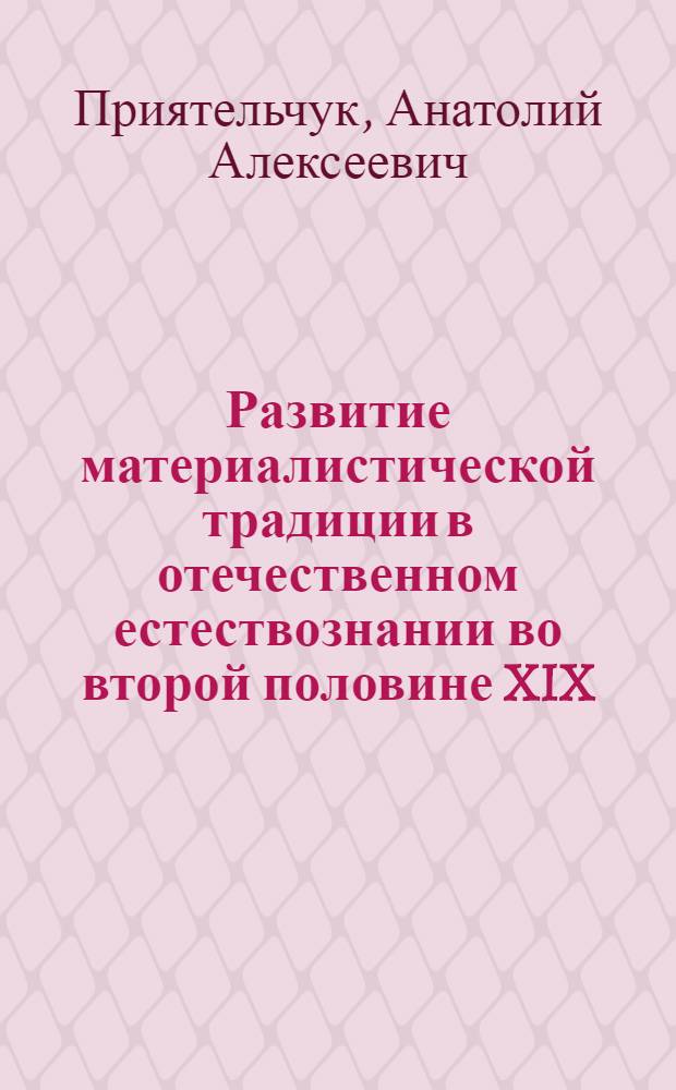 Развитие материалистической традиции в отечественном естествознании во второй половине XIX - начале ХХ в. : Автореф. дис. на соиск. учен. степ. канд. филос. наук : (09.00.03)