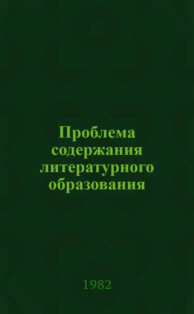 Проблема содержания литературного образования : Сб. науч. тр