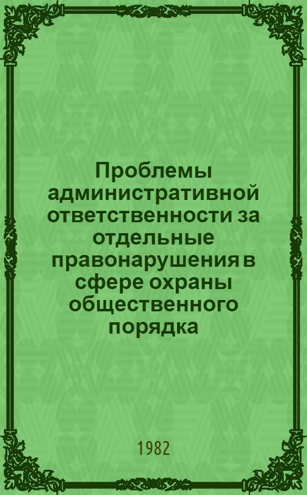Проблемы административной ответственности за отдельные правонарушения в сфере охраны общественного порядка : Сб. науч. тр