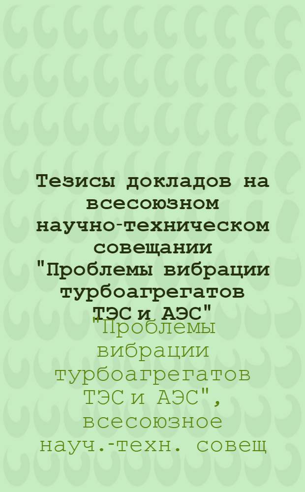 Тезисы докладов на всесоюзном научно-техническом совещании "Проблемы вибрации турбоагрегатов ТЭС и АЭС" (Москва, ВДНХ СССР, 26-29 апреля 1982 г.)