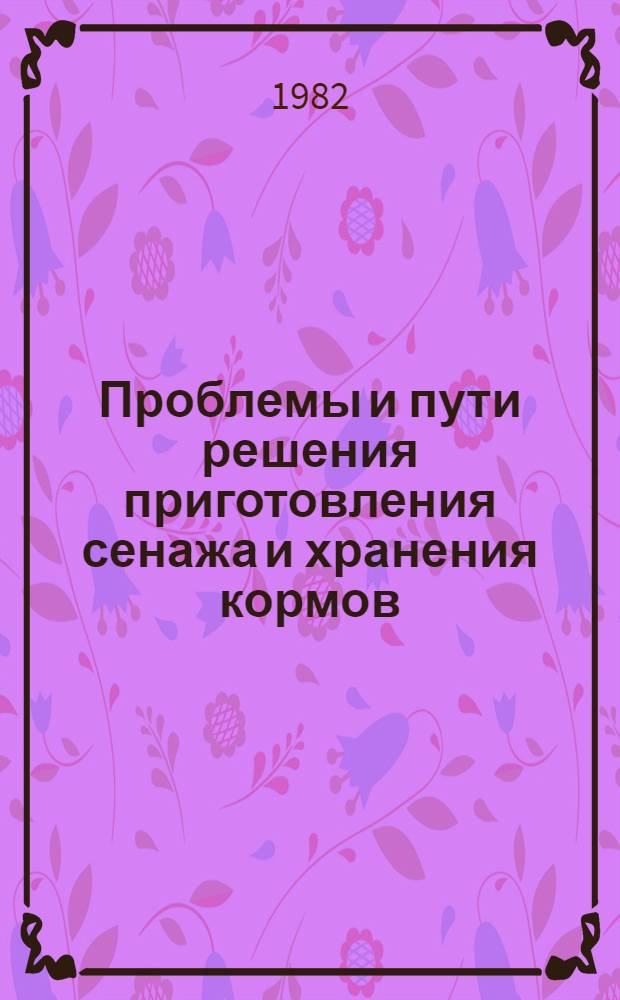 Проблемы и пути решения приготовления сенажа и хранения кормов : Тез. докл. Науч.-техн. конф., 22-24 апр. 1982 г.