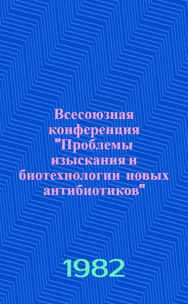Всесоюзная конференция "Проблемы изыскания и биотехнологии новых антибиотиков" (22-24 июня 1982 г., Москва) : Тез. докл