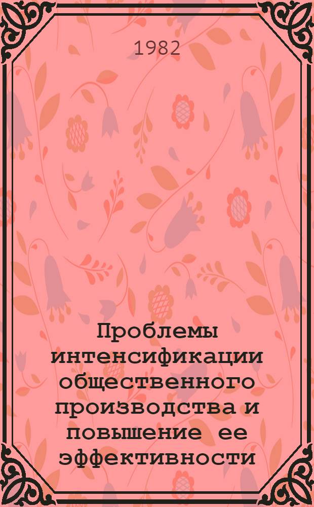 Проблемы интенсификации общественного производства и повышение ее эффективности : Тез. докл. V Науч. конф. молодых ученых-экономистов прибалт. республик, посвящ. 60-летию образования СССР, Вильнюс, 10-11 июня 1982 г
