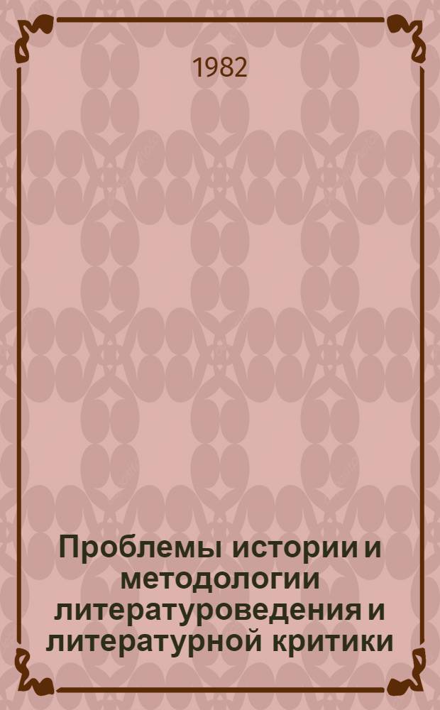 Проблемы истории и методологии литературоведения и литературной критики : Материалы науч.-теорет. конф., 3-5 нояб. 1982 г