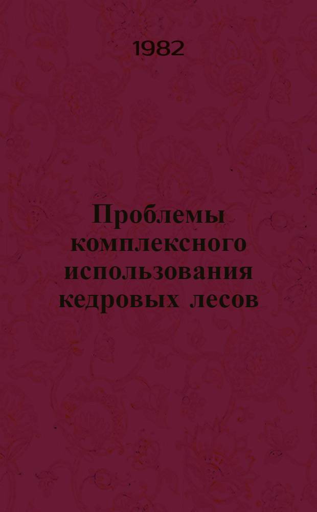 Проблемы комплексного использования кедровых лесов : (Материалы науч.-практ. конф. 9-10 сент. 1981 г.)