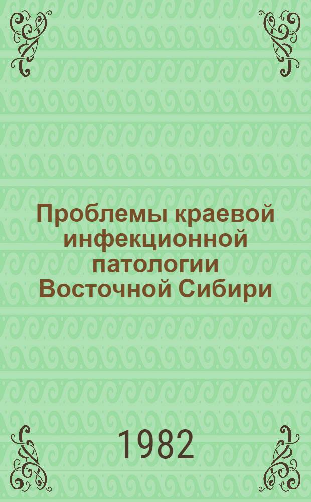 Проблемы краевой инфекционной патологии Восточной Сибири : Науч. тр. ин-та