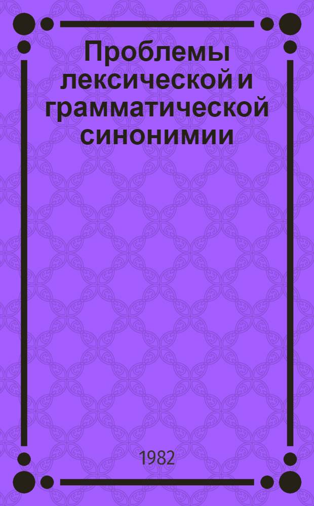 Проблемы лексической и грамматической синонимии : Межвуз. сб. ст