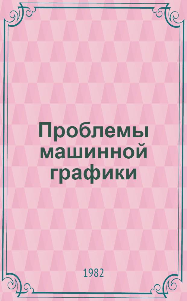 Проблемы машинной графики : Материалы всесоюз. конф. сент. 1981 г.