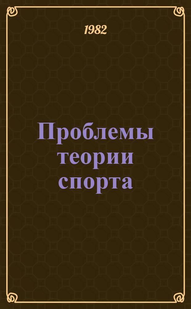 Проблемы теории спорта : Тез. всесоюз. науч. конф., г. Хабаровск, 26-28 мая 1982 г