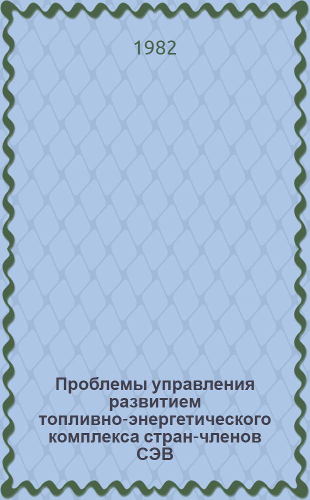 Проблемы управления развитием топливно-энергетического комплекса стран-членов СЭВ : Материалы I Междунар. науч.-координац. совещ. (Москва, 1-3 дек. 1980 г.)