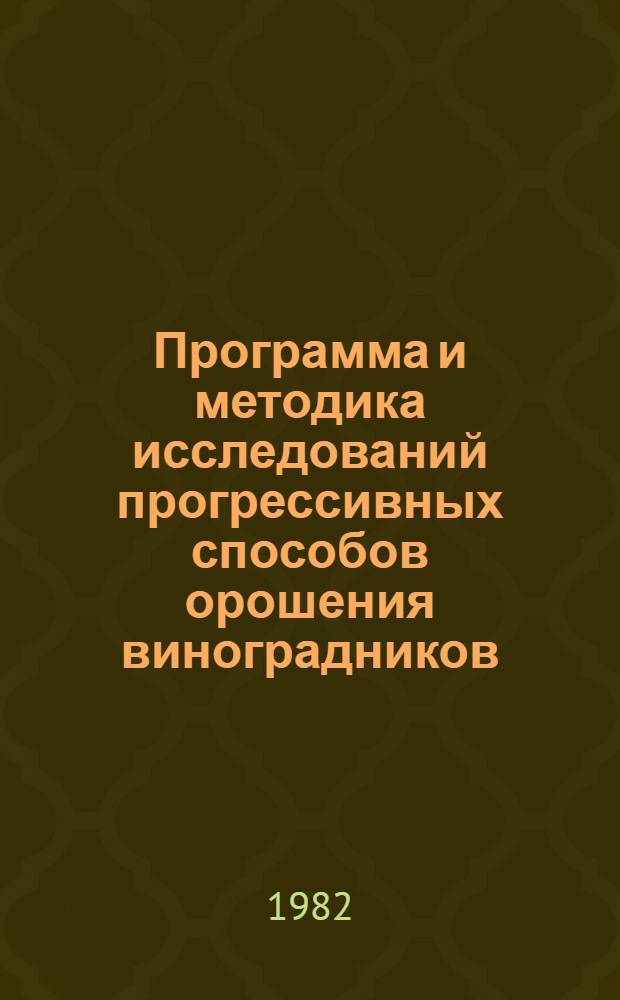 Программа и методика исследований прогрессивных способов орошения виноградников : Утв. Отд-нием растениеводства и селекции ВАСХНИЛ 14.05.82