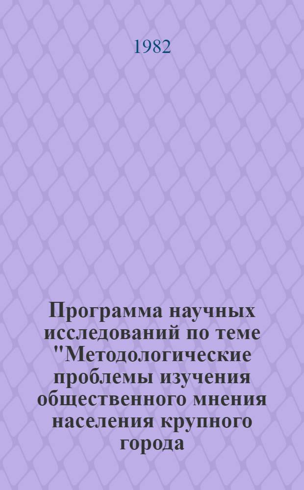 Программа научных исследований по теме "Методологические проблемы изучения общественного мнения населения крупного города. Роль средств массовой коммуникации в формировании общественного мнения и активной жизненной позиции личности"