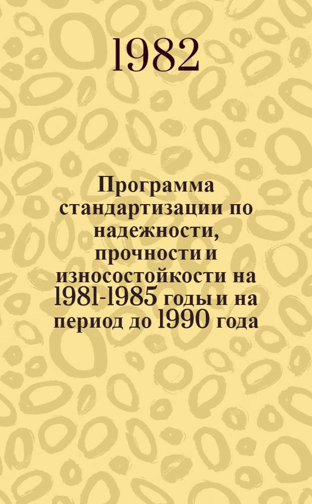 Программа стандартизации по надежности, прочности и износостойкости на 1981-1985 годы и на период до 1990 года : № 450-1.09.82 : Утв. Госстандартом 01.10.81