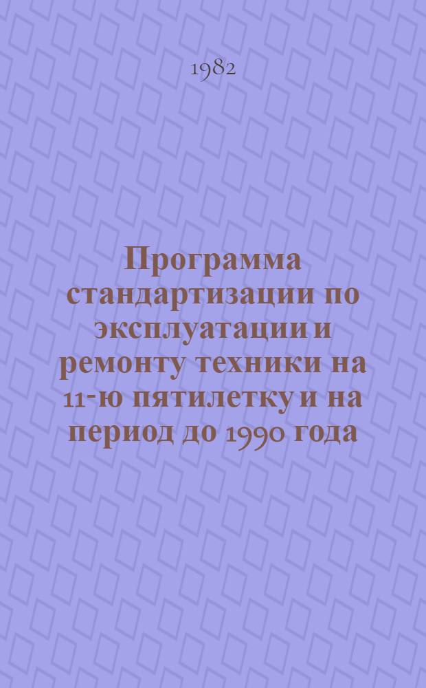 Программа стандартизации по эксплуатации и ремонту техники на 11-ю пятилетку и на период до 1990 года : Проект
