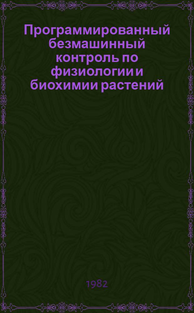 Программированный безмашинный контроль по физиологии и биохимии растений : (Разд.: "Физиология и биохимия растит. клетки") : Метод. разраб.