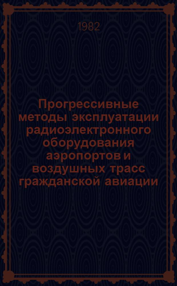 Прогрессивные методы эксплуатации радиоэлектронного оборудования аэропортов и воздушных трасс гражданской авиации : Сб. науч. тр