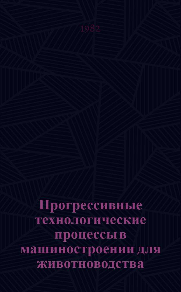 Прогрессивные технологические процессы в машиностроении для животноводства : Сб. науч. тр