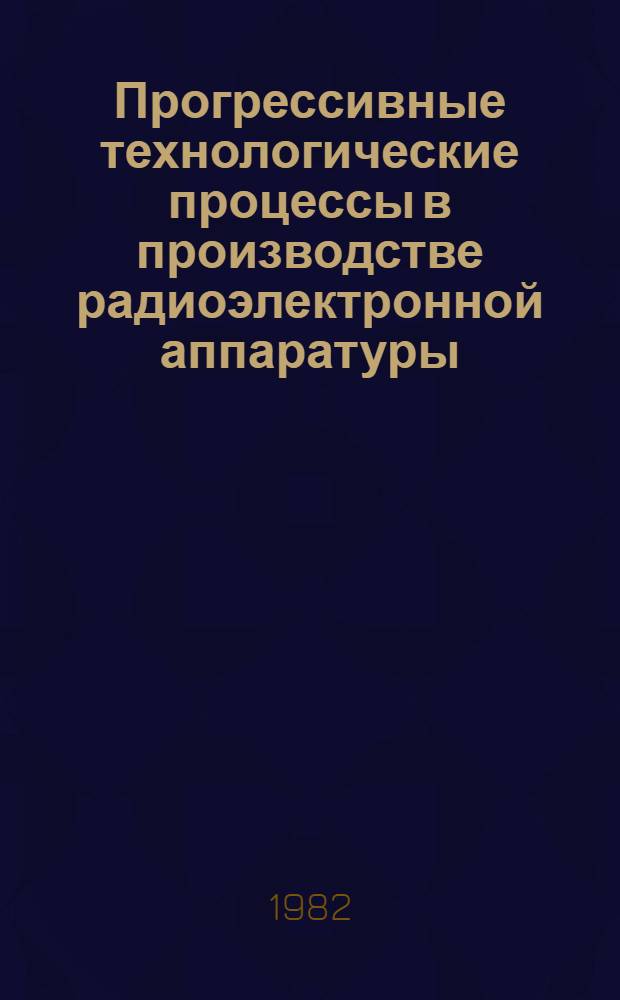 Прогрессивные технологические процессы в производстве радиоэлектронной аппаратуры : Материалы краткосроч. семинара, 23-24 марта