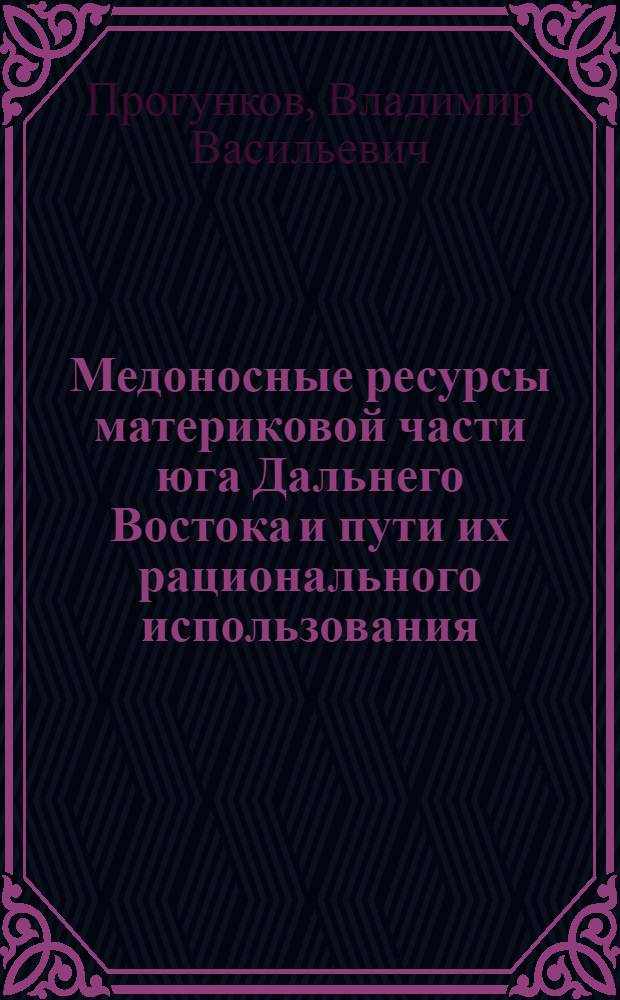 Медоносные ресурсы материковой части юга Дальнего Востока и пути их рационального использования : Автореф. дис. на соиск. учен. степ. д-ра биол. наук : (03.00.05)