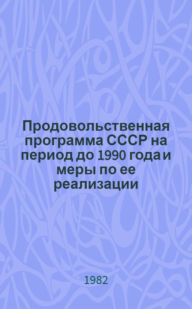 Продовольственная программа СССР на период до 1990 года и меры по ее реализации : Материалы майского Пленума ЦК КПСС 1982 г