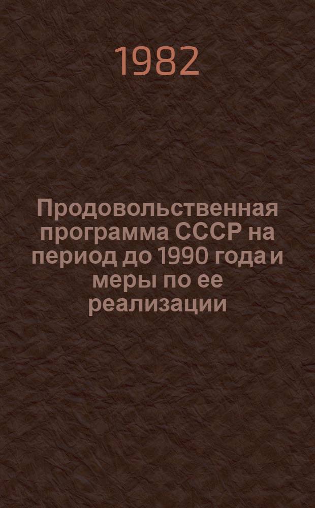Продовольственная программа СССР на период до 1990 года и меры по ее реализации : Материалы майского Пленума ЦК КПСС 1982 г